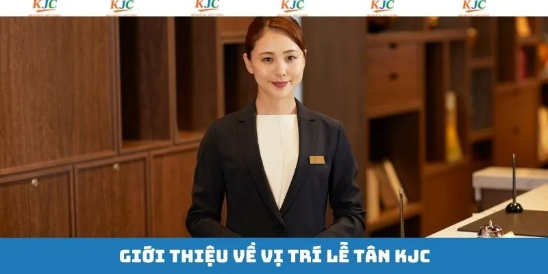 Đôi nét về vị trí tuyển dụng lễ tân KJC
